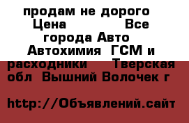 продам не дорого › Цена ­ 25 000 - Все города Авто » Автохимия, ГСМ и расходники   . Тверская обл.,Вышний Волочек г.